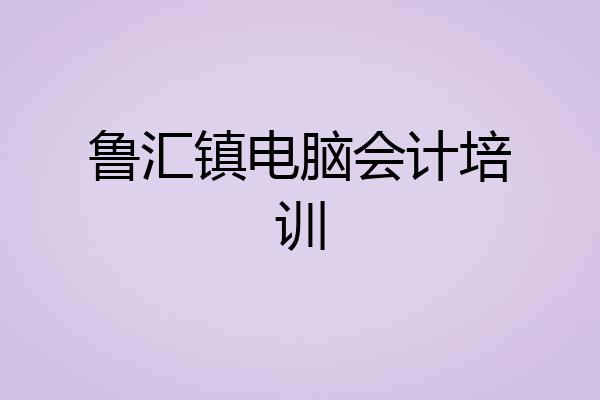 鲁汇镇电脑会计培训