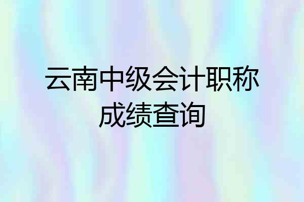 云南中级会计职称成绩查询