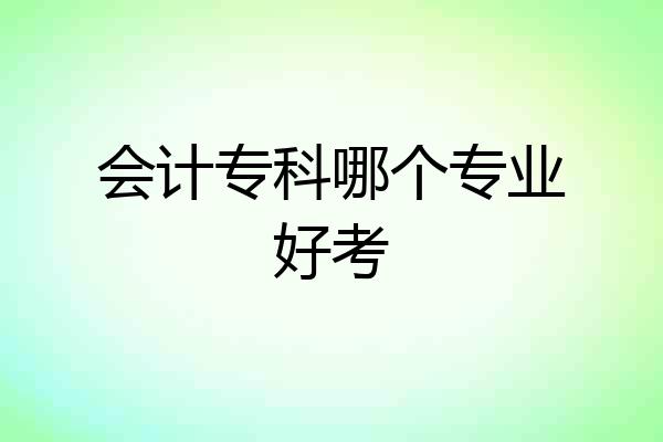 会计专科哪个专业好考