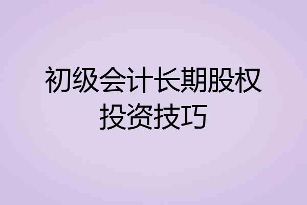 初级会计长期股权投资技巧