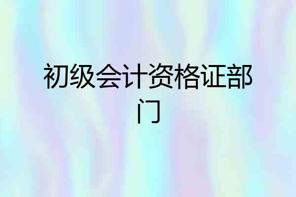 初级会计资格证部门