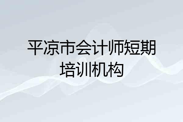 平凉市会计师短期培训机构