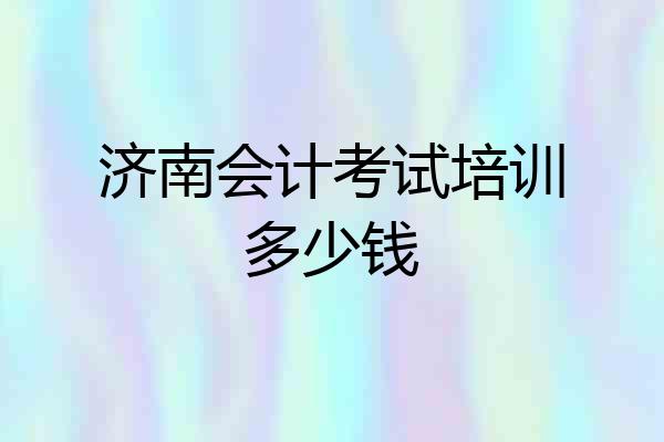 济南会计考试培训多少钱