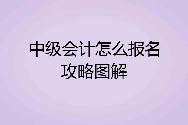 中级会计怎么报名攻略图解