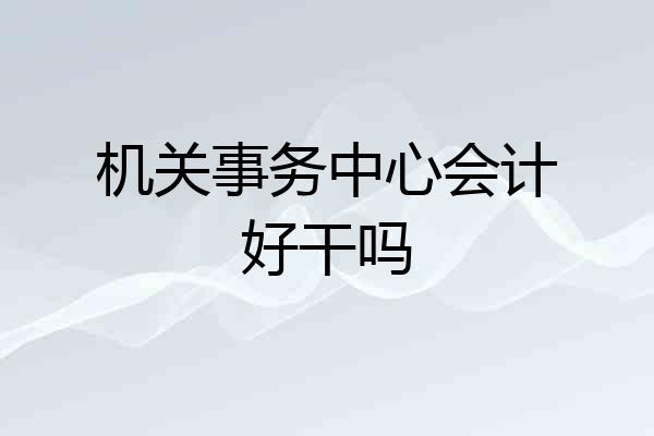 机关事务中心会计好干吗