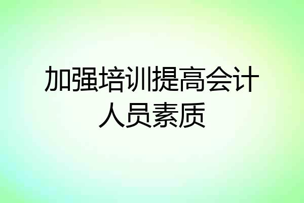 加强培训提高会计人员素质