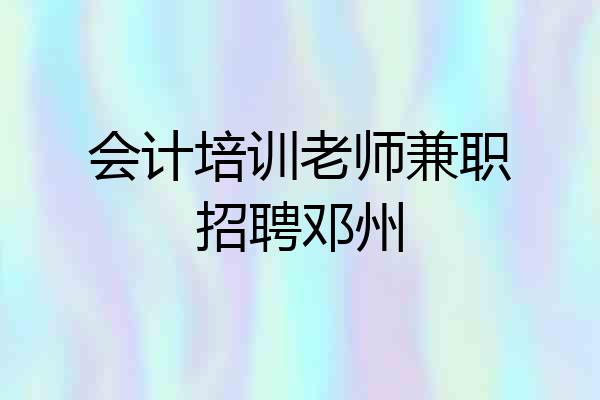 会计培训老师兼职招聘邓州