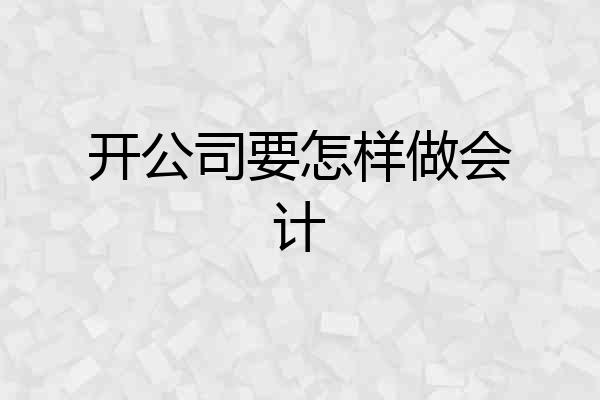开公司要怎样做会计