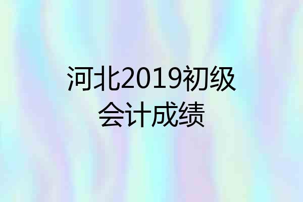 河北2019初级会计成绩