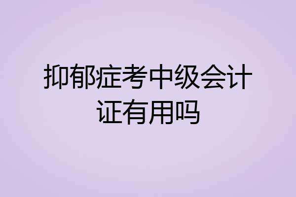 抑郁症考中级会计证有用吗