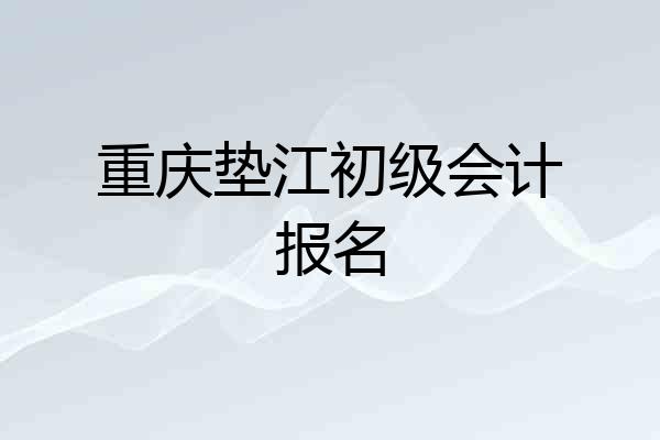重庆垫江初级会计报名