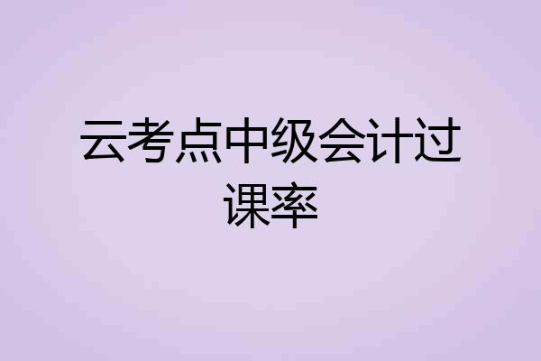 云考点中级会计过课率