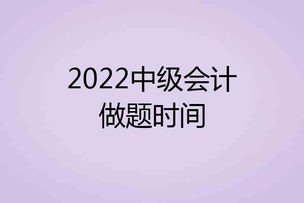 2022中级会计做题时间