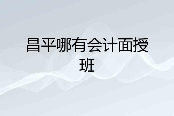 昌平哪有会计面授班