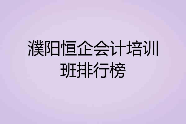 濮阳恒企会计培训班排行榜