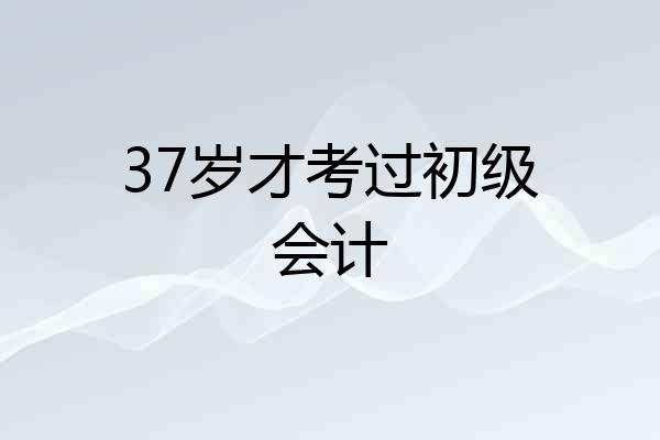 37岁才考过初级会计