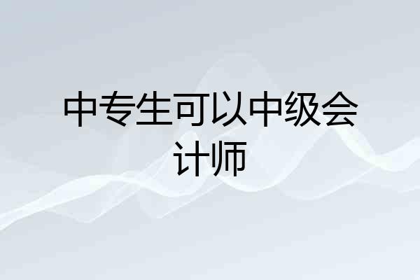 中专生可以中级会计师