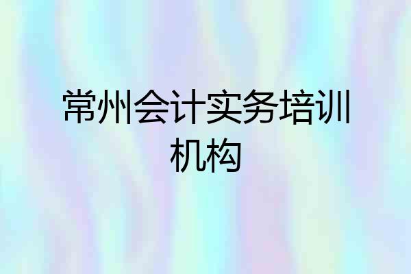 常州会计实务培训机构