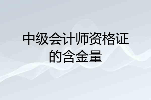 中级会计师资格证的含金量