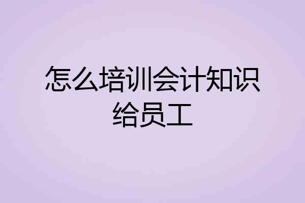 怎么培训会计知识给员工