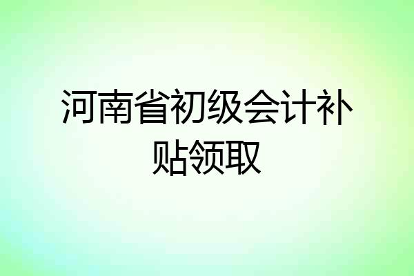 河南省初级会计补贴领取