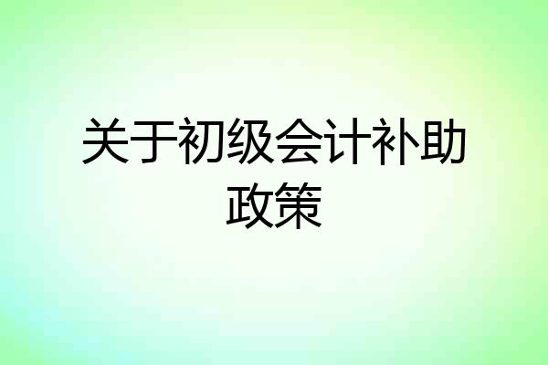 关于初级会计补助政策