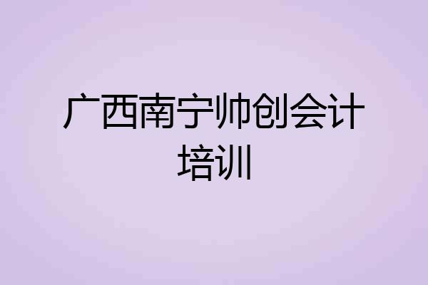 广西南宁帅创会计培训