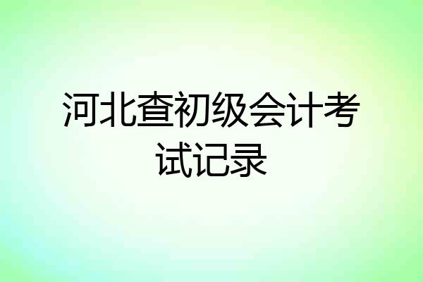 河北查初级会计考试记录