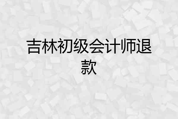 吉林初级会计师退款