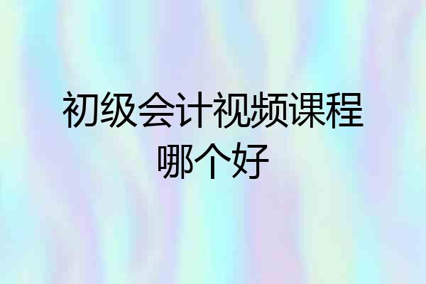 初级会计视频课程哪个好