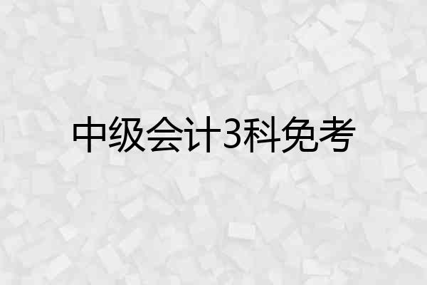 中级会计3科免考