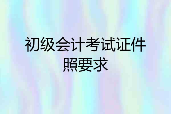 初级会计考试证件照要求