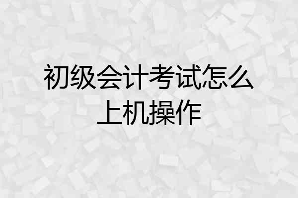初级会计考试怎么上机操作