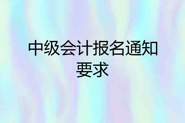 中级会计报名通知要求