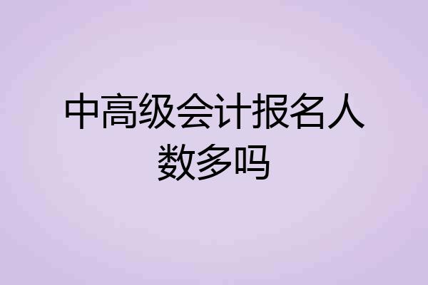 中高级会计报名人数多吗