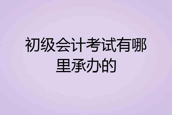初级会计考试有哪里承办的
