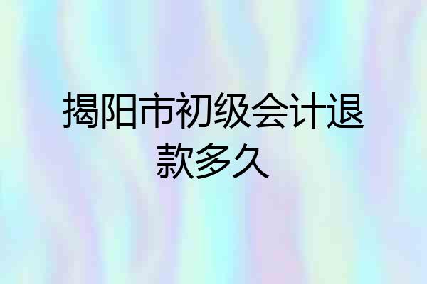 揭阳市初级会计退款多久