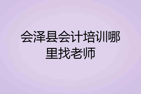 会泽县会计培训哪里找老师