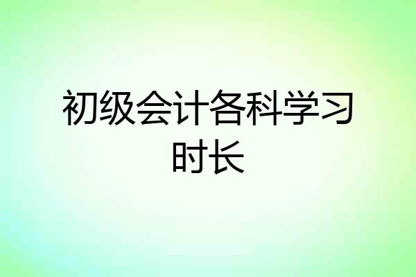 初级会计各科学习时长