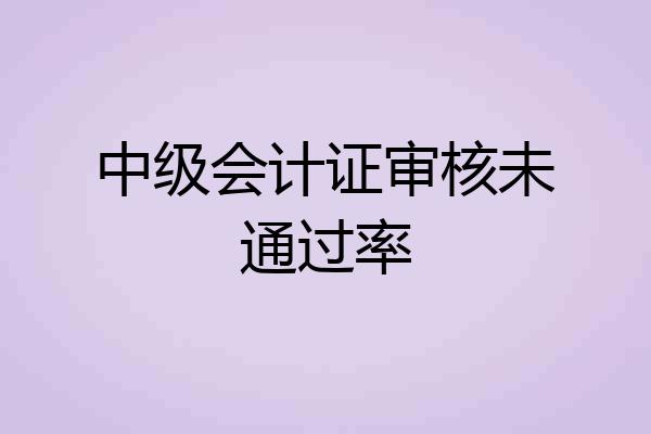 中级会计证审核未通过率