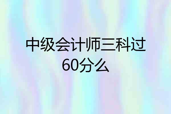 中级会计师三科过60分么