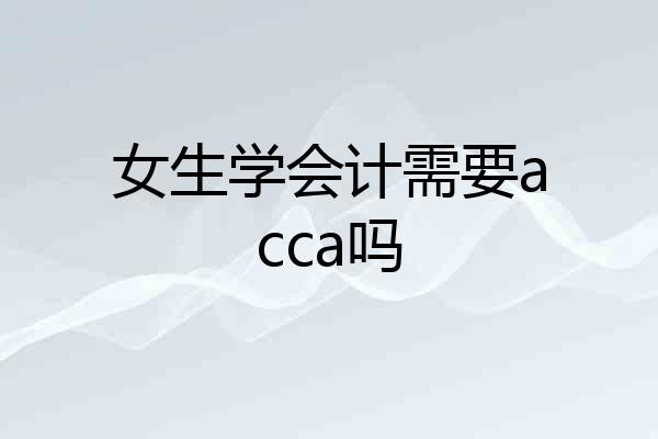 女生学会计需要acca吗