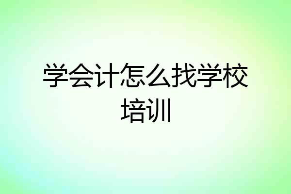 学会计怎么找学校培训