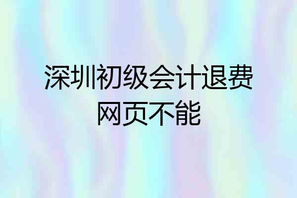 深圳初级会计退费网页不能