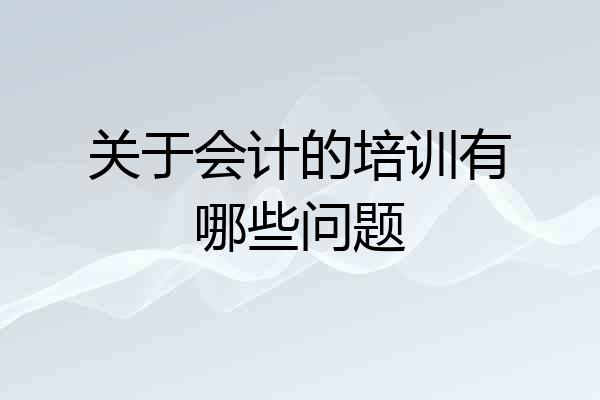 关于会计的培训有哪些问题