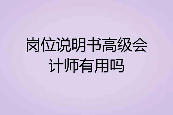 岗位说明书高级会计师有用吗