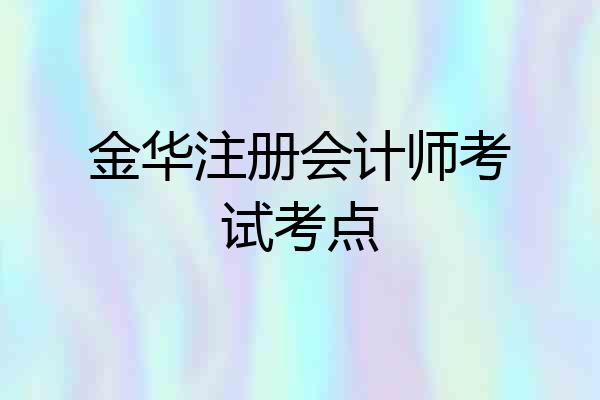 金华注册会计师考试考点