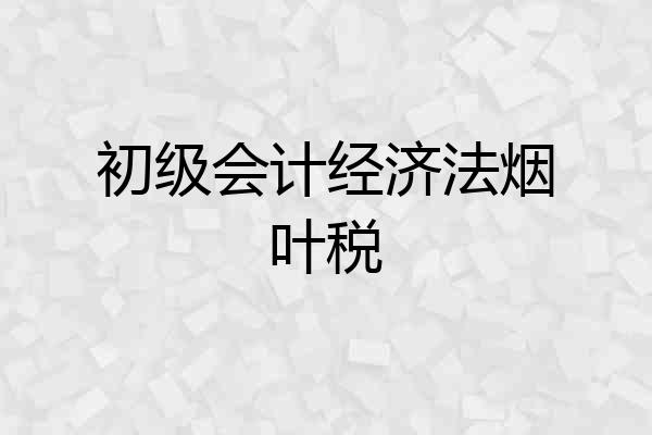 初级会计经济法烟叶税