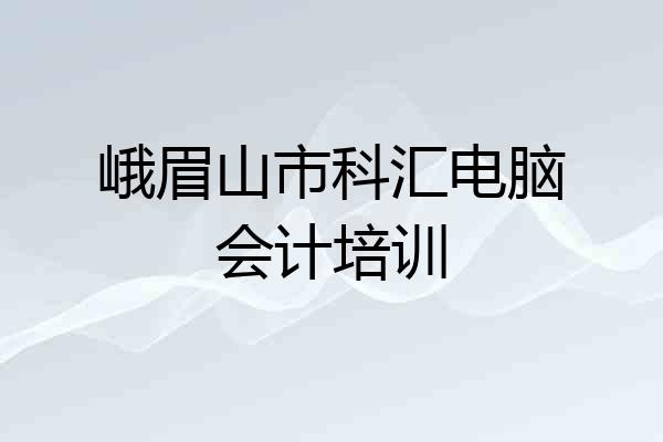 峨眉山市科汇电脑会计培训