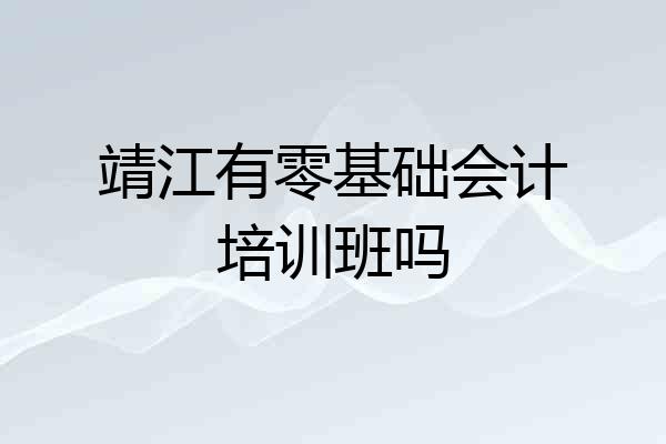 靖江有零基础会计培训班吗